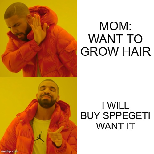 Drake Hotline Bling | MOM: WANT TO GROW HAIR; I WILL BUY SPPEGETI WANT IT | image tagged in memes,drake hotline bling | made w/ Imgflip meme maker