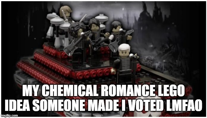 YeeeeeE | MY CHEMICAL ROMANCE LEGO IDEA SOMEONE MADE I VOTED LMFAO | made w/ Imgflip meme maker