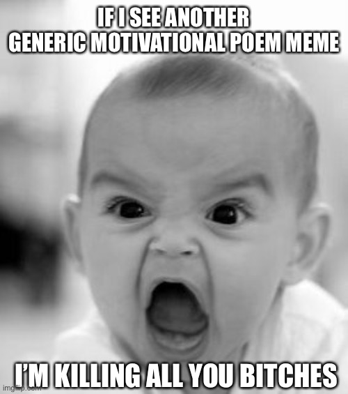 Angry Baby | IF I SEE ANOTHER GENERIC MOTIVATIONAL POEM MEME; I’M KILLING ALL YOU BITCHES | image tagged in memes,angry baby | made w/ Imgflip meme maker