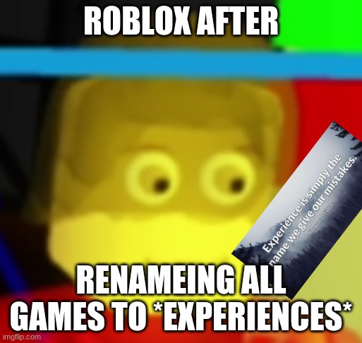 when you here noises when you sleep | ROBLOX AFTER; RENAMEING ALL GAMES TO *EXPERIENCES* | image tagged in when you here noises when you sleep | made w/ Imgflip meme maker