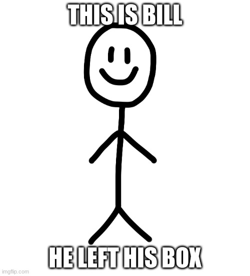 Stick figure | THIS IS BILL; HE LEFT HIS BOX | image tagged in stick figure | made w/ Imgflip meme maker