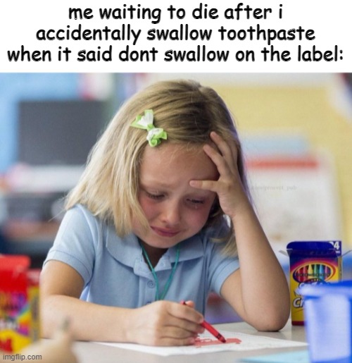 Crying Girl drawing | me waiting to die after i accidentally swallow toothpaste when it said dont swallow on the label: | image tagged in crying girl drawing | made w/ Imgflip meme maker