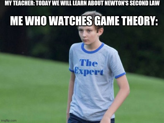 The Expert | MY TEACHER: TODAY WE WILL LEARN ABOUT NEWTON'S SECOND LAW; ME WHO WATCHES GAME THEORY: | image tagged in the expert,GameTheorists | made w/ Imgflip meme maker