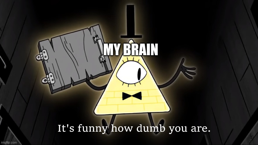 It's Funny How Dumb You Are Bill Cipher | MY BRAIN | image tagged in it's funny how dumb you are bill cipher | made w/ Imgflip meme maker
