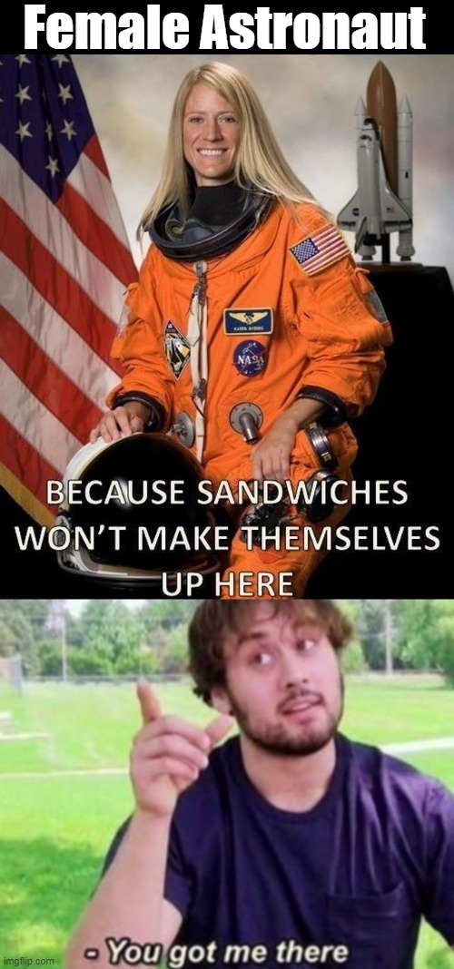 That is why they are in space, right? | Female Astronaut | image tagged in --ah you got me there,astronaut | made w/ Imgflip meme maker