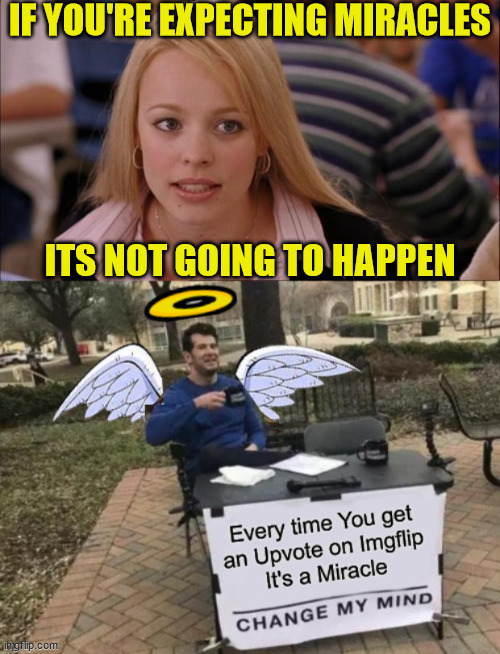 Miracles Do Happen | IF YOU'RE EXPECTING MIRACLES; ITS NOT GOING TO HAPPEN | image tagged in memes,its not going to happen,change my mind,meanwhile on imgflip,no no hes got a point,expectation vs reality | made w/ Imgflip meme maker