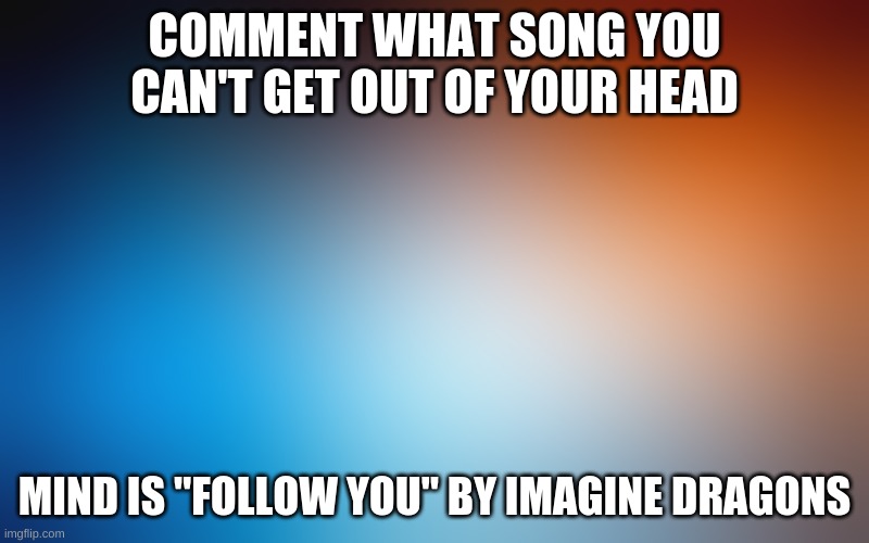 Oof :) | COMMENT WHAT SONG YOU CAN'T GET OUT OF YOUR HEAD; MIND IS "FOLLOW YOU" BY IMAGINE DRAGONS | image tagged in songs,help me,oof size large,comments,imagine dragons | made w/ Imgflip meme maker