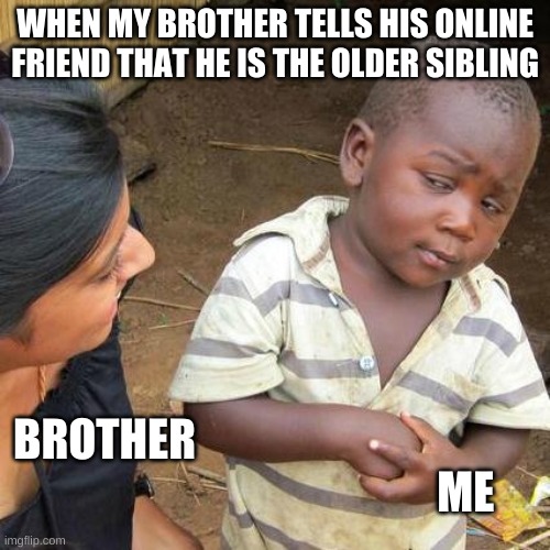 Only people with siblings understand | WHEN MY BROTHER TELLS HIS ONLINE FRIEND THAT HE IS THE OLDER SIBLING; BROTHER                                                                                      ME | image tagged in memes,third world skeptical kid | made w/ Imgflip meme maker