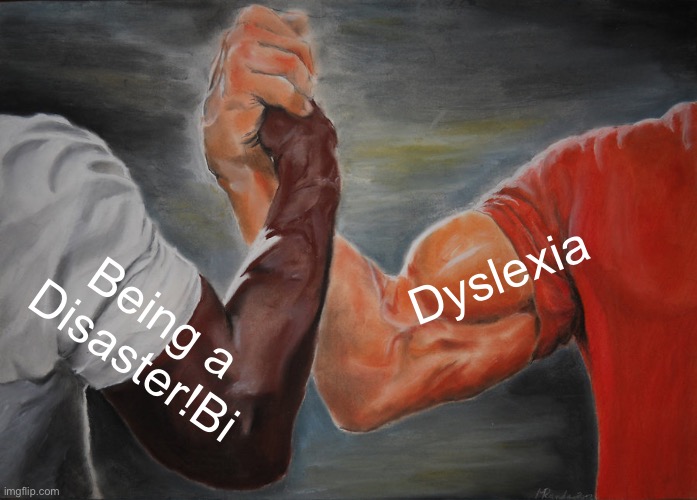 Epic Handshake | Dyslexia; Being a Disaster!Bi | image tagged in memes,epic handshake | made w/ Imgflip meme maker