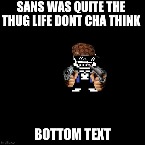 Blank Transparent Square | SANS WAS QUITE THE THUG LIFE DONT CHA THINK; BOTTOM TEXT | image tagged in memes,blank transparent square | made w/ Imgflip meme maker