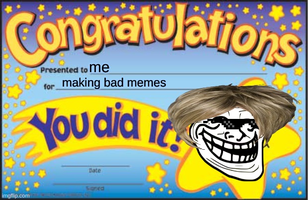 bad memes | me; making bad memes | image tagged in memes,happy star congratulations | made w/ Imgflip meme maker