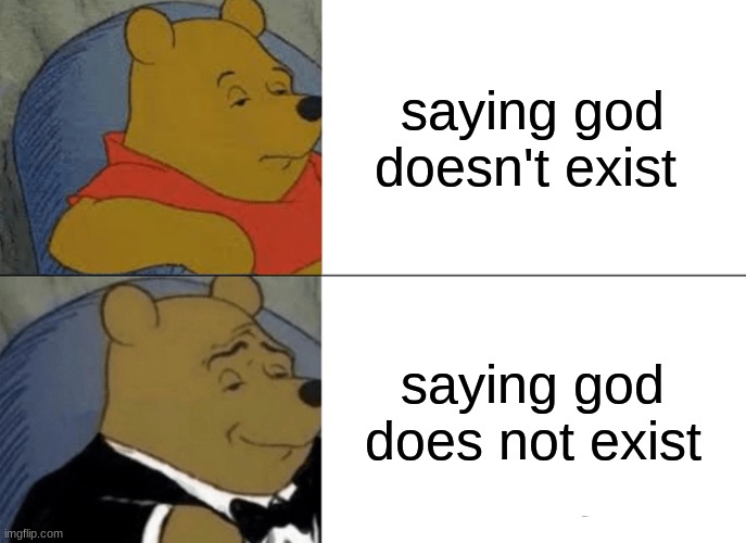 mmmmm | saying god doesn't exist; saying god does not exist | image tagged in memes,tuxedo winnie the pooh | made w/ Imgflip meme maker