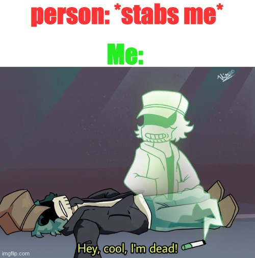 garcello dies | person: *stabs me*; Me: | image tagged in garcello dies | made w/ Imgflip meme maker