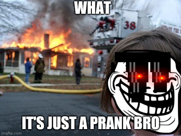 Disaster Girl | WHAT; IT'S JUST A PRANK BRO | image tagged in memes,disaster girl | made w/ Imgflip meme maker