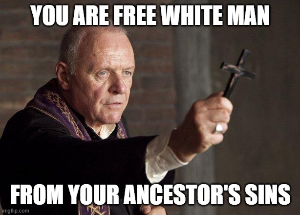 Priest | YOU ARE FREE WHITE MAN FROM YOUR ANCESTOR'S SINS | image tagged in priest | made w/ Imgflip meme maker
