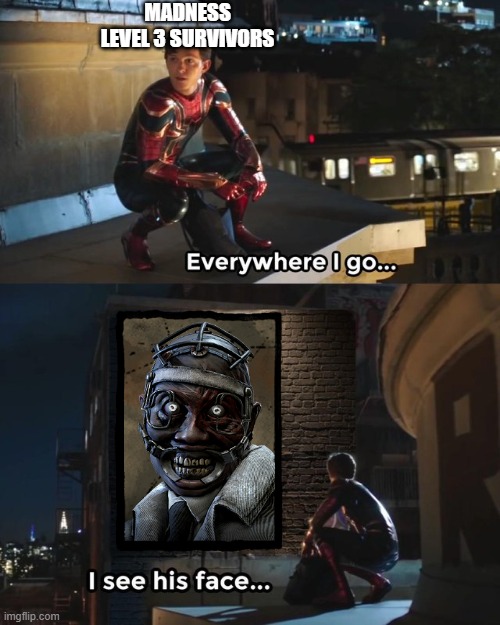 Madness level 3 |  MADNESS LEVEL 3 SURVIVORS | image tagged in everywhere i go i see his face,dead by daylight | made w/ Imgflip meme maker