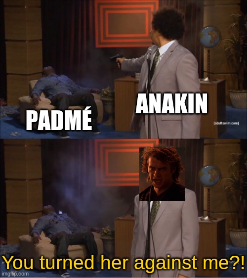 I've turned to the dark side and she doesn't like me anymore. This must be Obi-Wan's doing! | ANAKIN; PADMÉ; You turned her against me?! | image tagged in memes,who killed hannibal,star wars,star wars prequels,anakin skywalker,anakin | made w/ Imgflip meme maker