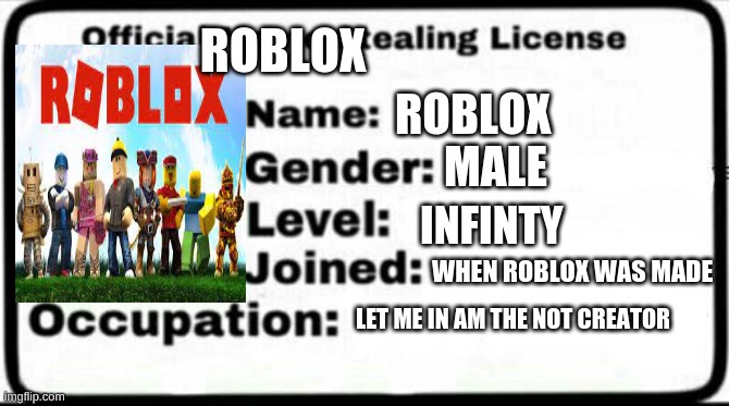 FINE I DID STEAL IT | ROBLOX; ROBLOX; MALE; INFINTY; WHEN ROBLOX WAS MADE; LET ME IN AM THE NOT CREATOR | image tagged in meme stealing license | made w/ Imgflip meme maker