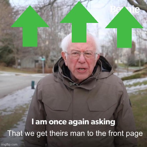 That we get theirs man to the front page | image tagged in memes,bernie i am once again asking for your support | made w/ Imgflip meme maker