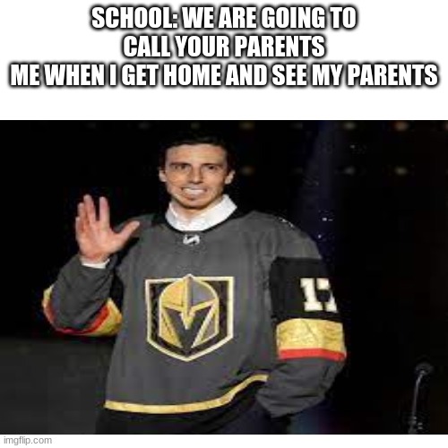 SCHOOL: WE ARE GOING TO CALL YOUR PARENTS
ME WHEN I GET HOME AND SEE MY PARENTS | made w/ Imgflip meme maker