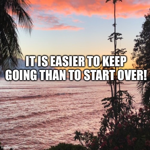 IT IS EASIER TO KEEP GOING THAN TO START OVER! | made w/ Imgflip meme maker