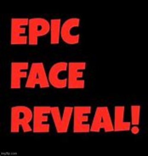 Epic Face Reveal | image tagged in epic face reveal | made w/ Imgflip meme maker