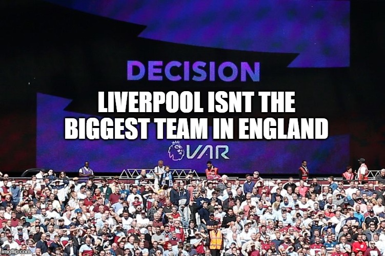 IT AINT | LIVERPOOL ISNT THE BIGGEST TEAM IN ENGLAND | image tagged in var video assistant referee | made w/ Imgflip meme maker