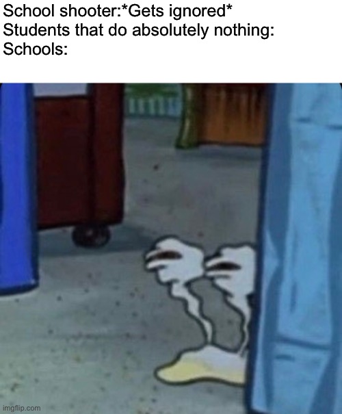 Schools nowadays suck a security. | School shooter:*Gets ignored*
Students that do absolutely nothing:
Schools: | image tagged in so true | made w/ Imgflip meme maker