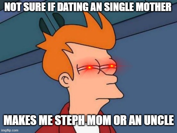 Futurama Fry | NOT SURE IF DATING AN SINGLE MOTHER; MAKES ME STEPH MOM OR AN UNCLE | image tagged in memes,futurama fry | made w/ Imgflip meme maker