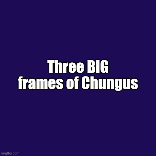 Failboat fans will get it. | Three BIG frames of Chungus | image tagged in memes,failboat | made w/ Imgflip meme maker