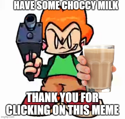 Pico gives you choccy milk | HAVE SOME CHOCCY MILK; THANK YOU FOR CLICKING ON THIS MEME | image tagged in front facing pico,have some choccy milk | made w/ Imgflip meme maker