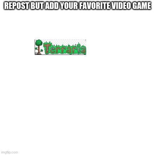 Blank Transparent Square | REPOST BUT ADD YOUR FAVORITE VIDEO GAME | image tagged in memes,blank transparent square | made w/ Imgflip meme maker