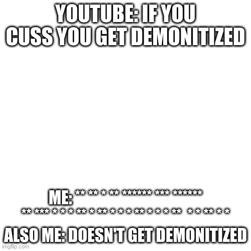 youtube is broken.exe | YOUTUBE: IF YOU CUSS YOU GET DEMONITIZED; ME: ** ** * ** ****** *** ****** ** *** * * * ** * ** * * * ** * * * **  * * ** * *
ALSO ME: DOESN'T GET DEMONITIZED | image tagged in memes,blank transparent square | made w/ Imgflip meme maker