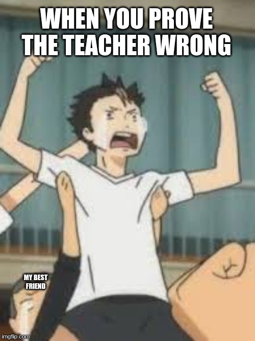 noya and tanaka | WHEN YOU PROVE THE TEACHER WRONG; MY BEST FRIEND | image tagged in noya and tanaka | made w/ Imgflip meme maker
