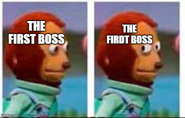Monkey Puppet | THE FIRST BOSS THE FIRDT BOSS | image tagged in monkey puppet | made w/ Imgflip meme maker