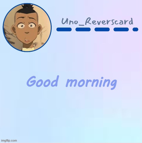 Uno_Reversecard Sokka temp (Made by Suga-.) | Good morning | image tagged in uno_reversecard sokka temp made by suga- | made w/ Imgflip meme maker