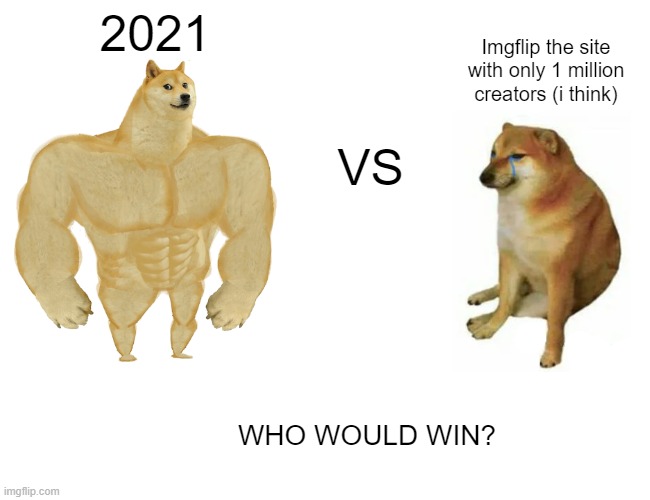 WHO WOULD WIN? | 2021; Imgflip the site with only 1 million creators (i think); VS; WHO WOULD WIN? | image tagged in memes,buff doge vs cheems | made w/ Imgflip meme maker