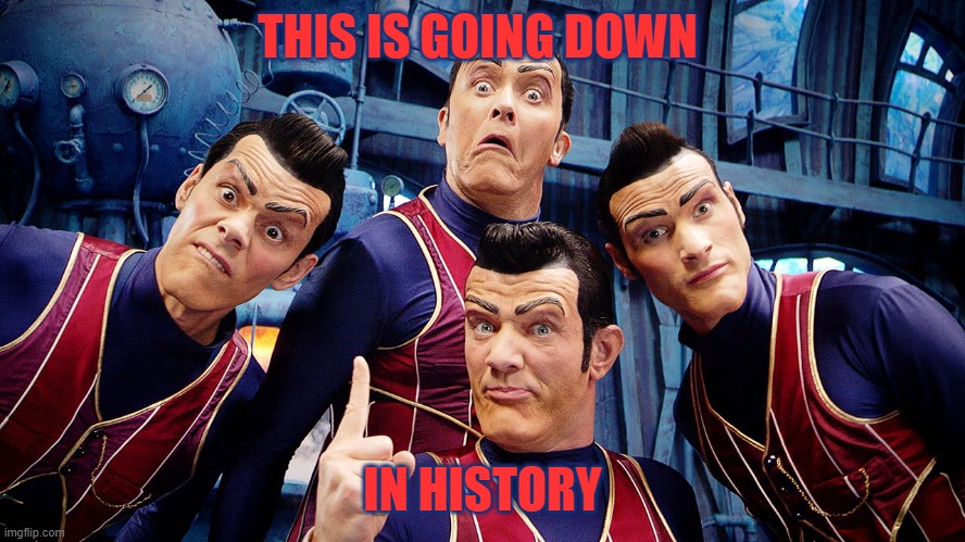 Robbie Rotten's Dream Team | THIS IS GOING DOWN IN HISTORY | image tagged in robbie rotten's dream team | made w/ Imgflip meme maker