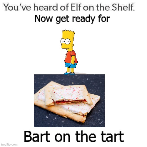 Elf On A Shelf | Now get ready for; Bart on the tart | image tagged in elf on a shelf | made w/ Imgflip meme maker