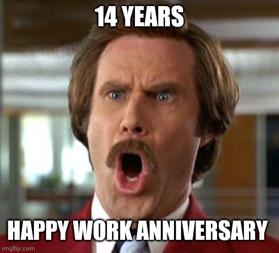 Anchorman Odins Raven | 14 YEARS; HAPPY WORK ANNIVERSARY | image tagged in anchorman odins raven | made w/ Imgflip meme maker