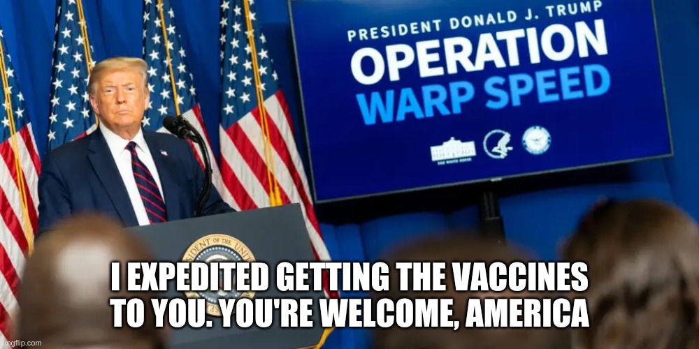 warpspeed | I EXPEDITED GETTING THE VACCINES TO YOU. YOU'RE WELCOME, AMERICA | image tagged in covid-19 | made w/ Imgflip meme maker