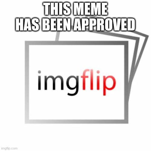 Imgflip | THIS MEME HAS BEEN APPROVED | image tagged in imgflip | made w/ Imgflip meme maker