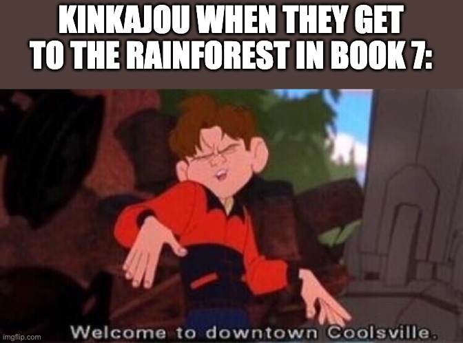 Welcome to Downtown Coolsville | KINKAJOU WHEN THEY GET TO THE RAINFOREST IN BOOK 7: | image tagged in welcome to downtown coolsville,wings of fire,wof | made w/ Imgflip meme maker