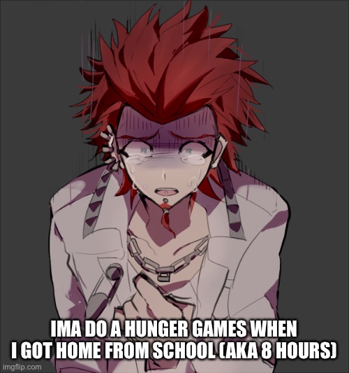 IMA DO A HUNGER GAMES WHEN I GOT HOME FROM SCHOOL (AKA 8 HOURS) | made w/ Imgflip meme maker