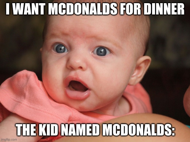 shoked baby |  I WANT MCDONALDS FOR DINNER; THE KID NAMED MCDONALDS: | image tagged in shoked baby | made w/ Imgflip meme maker