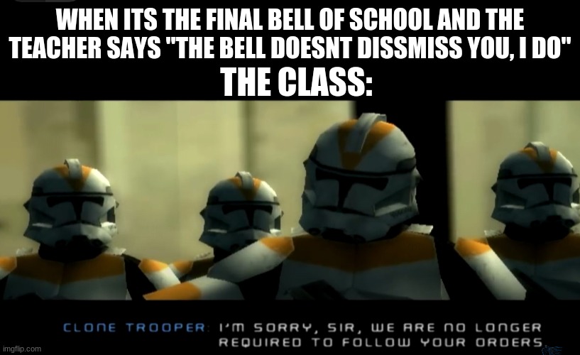 we do not follow your orders anymore | WHEN ITS THE FINAL BELL OF SCHOOL AND THE TEACHER SAYS "THE BELL DOESNT DISSMISS YOU, I DO"; THE CLASS: | image tagged in star wars | made w/ Imgflip meme maker