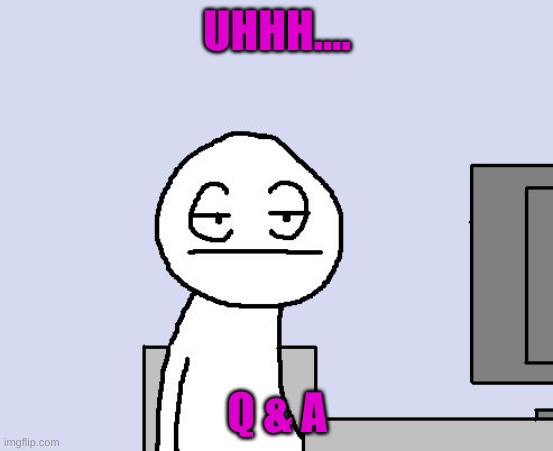 Yes, Q & A | UHHH.... Q & A | image tagged in b o r e d | made w/ Imgflip meme maker