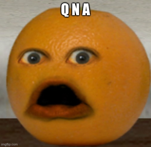 Shocked Orange | Q N A | image tagged in shocked orange | made w/ Imgflip meme maker