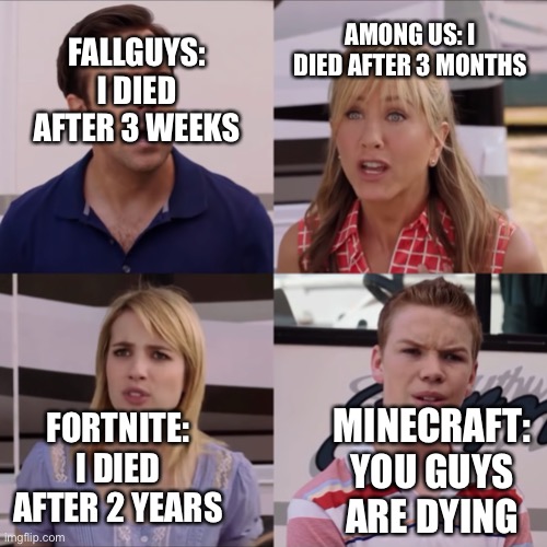 We're the miller | AMONG US: I DIED AFTER 3 MONTHS; FALLGUYS: I DIED AFTER 3 WEEKS; FORTNITE: I DIED AFTER 2 YEARS; MINECRAFT: YOU GUYS ARE DYING | image tagged in we're the miller,minecraft | made w/ Imgflip meme maker