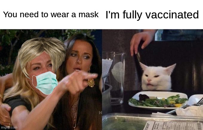 Woman Yelling At Cat Meme | You need to wear a mask; I'm fully vaccinated | image tagged in memes,woman yelling at cat | made w/ Imgflip meme maker